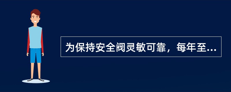 为保持安全阀灵敏可靠，每年至少做一次定期校验。