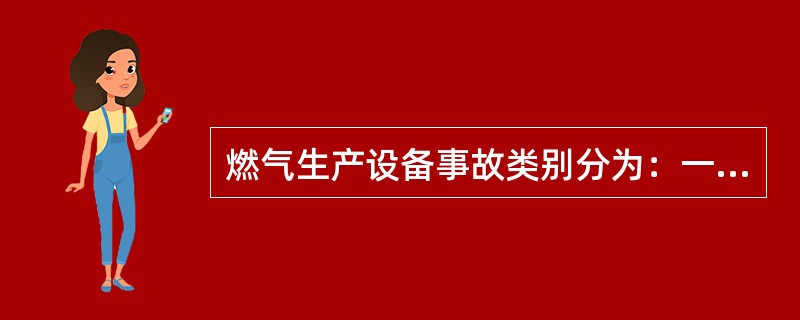 燃气生产设备事故类别分为：一般事故、重大事故和特大事故。