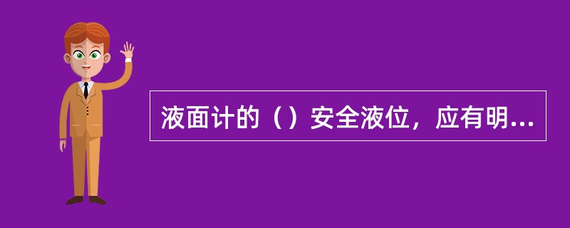 液面计的（）安全液位，应有明显的标记。