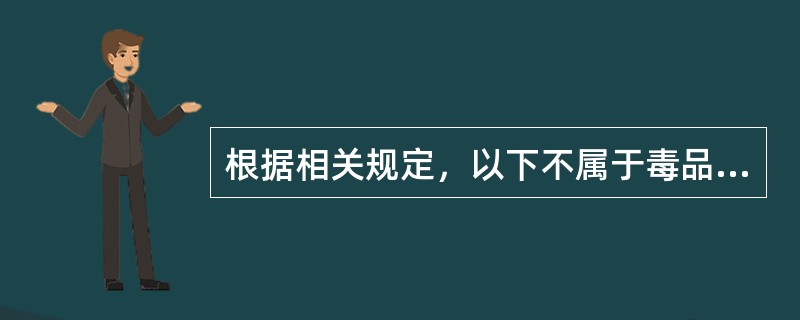 根据相关规定，以下不属于毒品的是（）