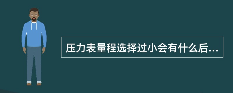 压力表量程选择过小会有什么后果？