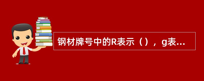 钢材牌号中的R表示（），g表示（）。