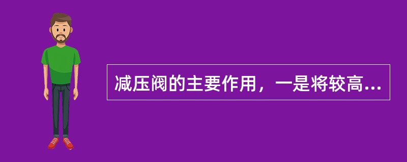 减压阀的主要作用，一是将较高的介质压力自动降低到所需压力，二是当高压侧压力波动时