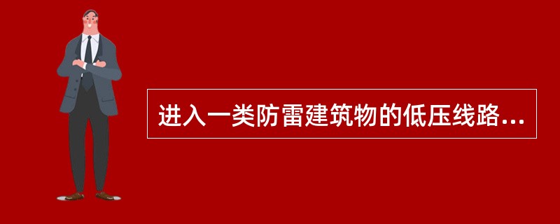 进入一类防雷建筑物的低压线路至少应使用一段金属铠装电缆或护套电缆穿钢管直接埋地引