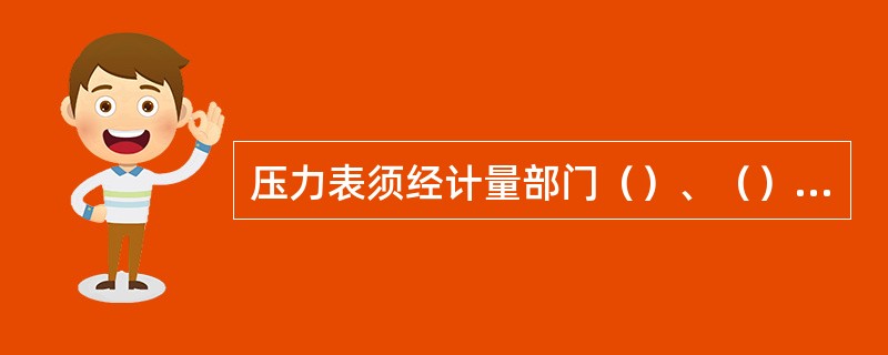 压力表须经计量部门（）、（），并每隔半年_至少检定一次。