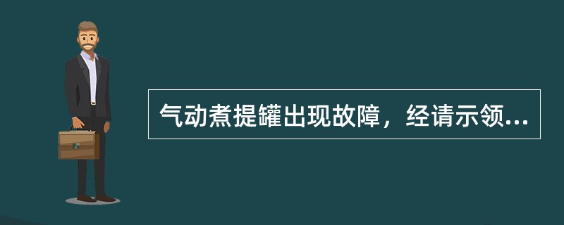 气动煮提罐出现故障，经请示领导同意后，立即停汽。