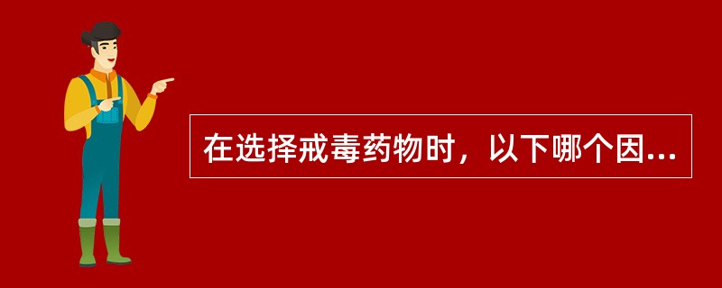 在选择戒毒药物时，以下哪个因素是不需要考虑的？（）