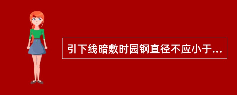 引下线暗敷时园钢直径不应小于（），扁钢截面不应小于（）。