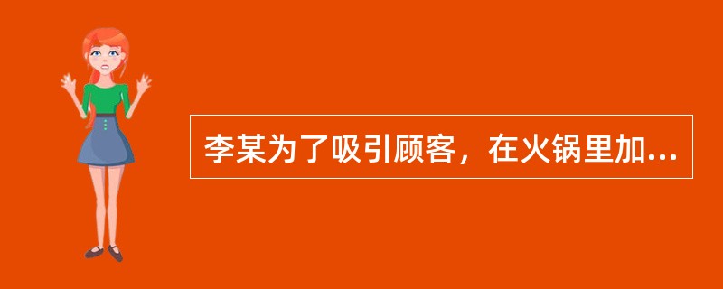 李某为了吸引顾客，在火锅里加入罂粟壳的行为是（）