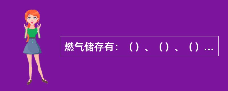 燃气储存有：（）、（）、（）和（）等等。