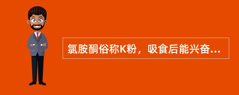 氯胺酮俗称K粉，吸食后能兴奋心血管，吸食过量可致死。