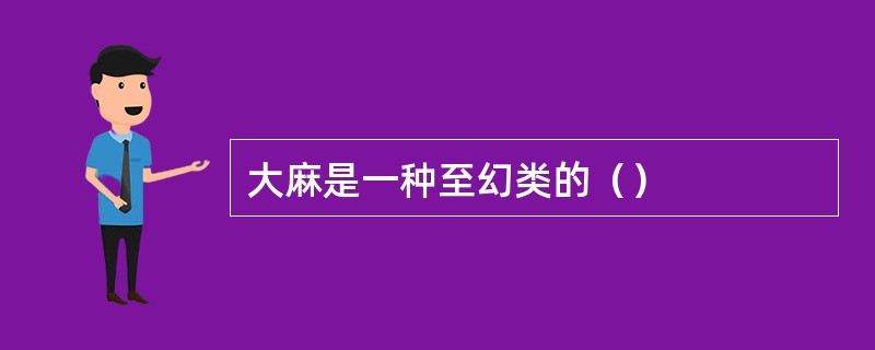 大麻是一种至幻类的（）