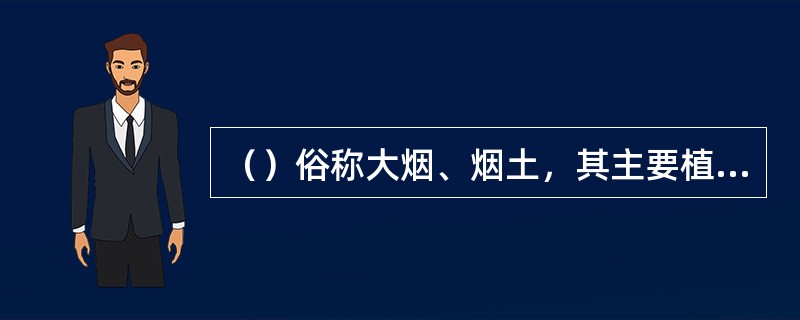 （）俗称大烟、烟土，其主要植物是罂粟，是我国法律严禁非法种植的植物。