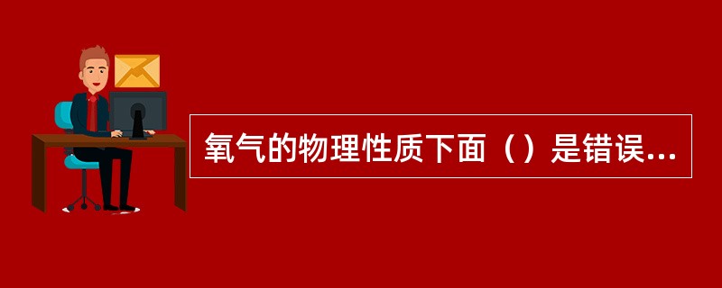 氧气的物理性质下面（）是错误的。