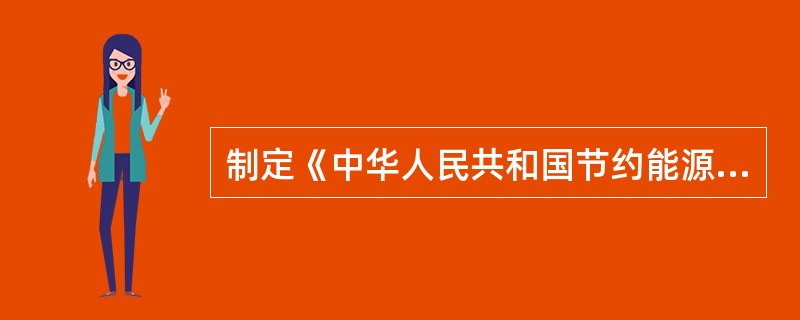 制定《中华人民共和国节约能源法》的目的是（）。