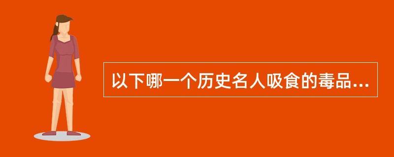 以下哪一个历史名人吸食的毒品不是阿片类毒品（）
