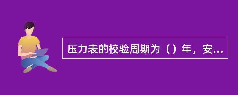 压力表的校验周期为（）年，安全阀的校验周期为（）年。