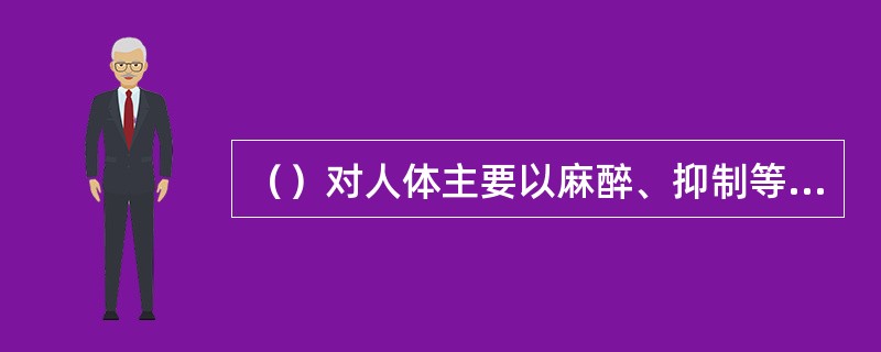 （）对人体主要以麻醉、抑制等作用为主，破坏人体免疫系统；（）对人体主要以兴奋、致