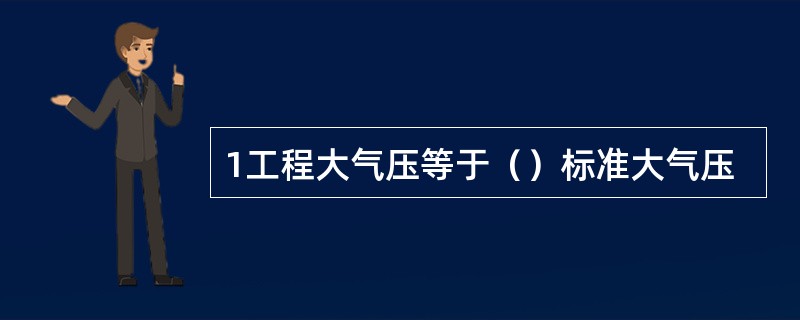 1工程大气压等于（）标准大气压