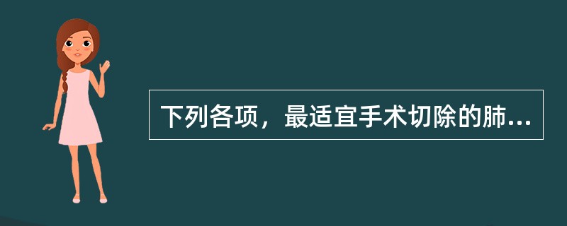 下列各项，最适宜手术切除的肺癌是（）