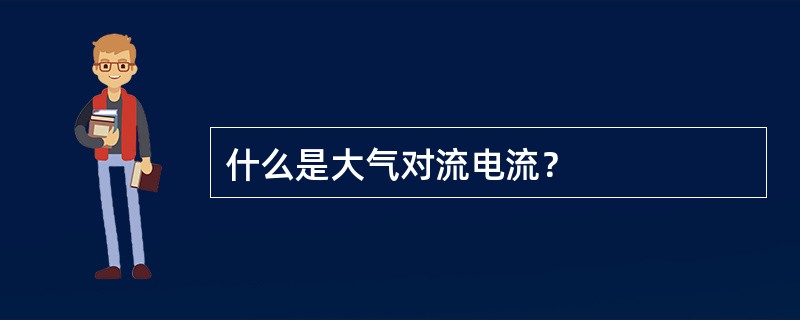 什么是大气对流电流？