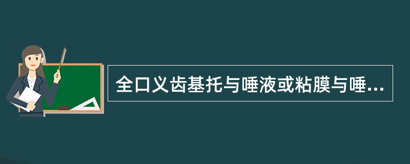 全口义齿基托与唾液或粘膜与唾液之间产生的吸力称为（）。