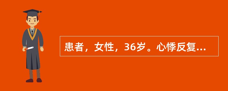 患者，女性，36岁。心悸反复发作1年，每次发作持续时间约半小时，心电图示：QR波