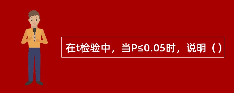 在t检验中，当P≤0.05时，说明（）