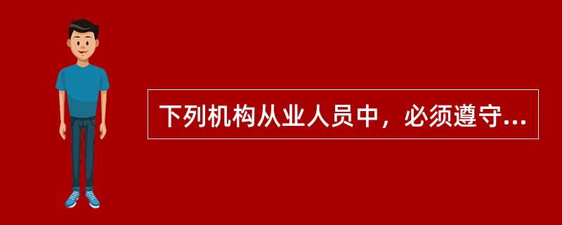 下列机构从业人员中，必须遵守《银行业从业人员职业操守》的不包括()。