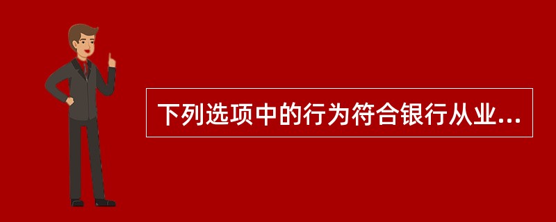 下列选项中的行为符合银行从业人员礼物收、送规则的是()。