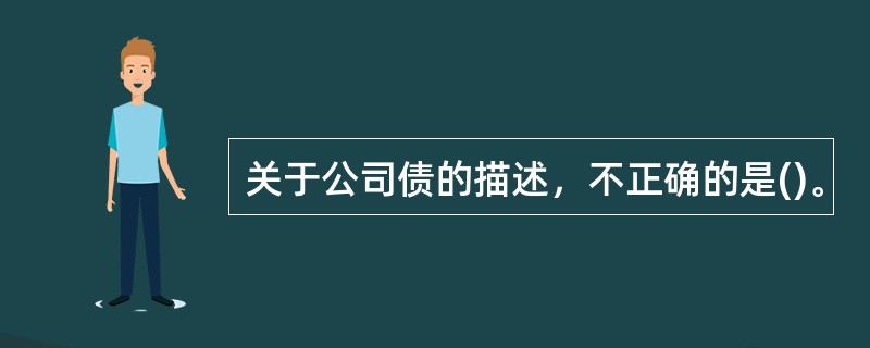 关于公司债的描述，不正确的是()。