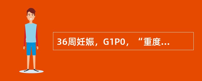 36周妊娠，G1P0，“重度子痫前期”入院。入院后治疗2天，血压持续在22．0／