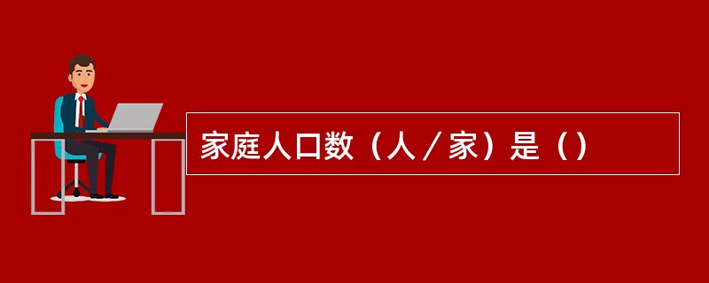 家庭人口数（人／家）是（）