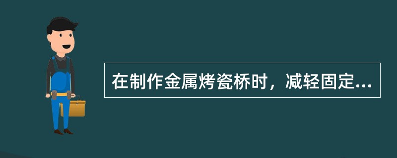 在制作金属烤瓷桥时，减轻固定义齿桥体力的措施，错误的是（）。