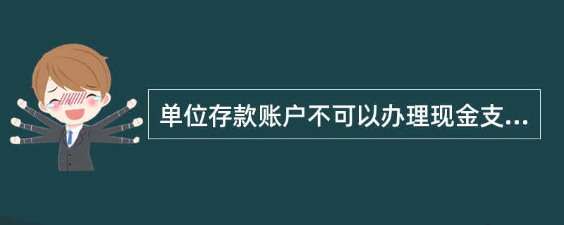 单位存款账户不可以办理现金支取业务。() 单位存款账户不可以办理现金支取业务。()
