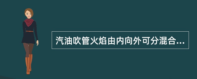 汽油吹管火焰由内向外可分混合焰、燃烧焰、（）和氧化焰四层。