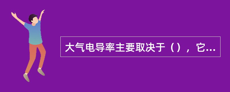 大气电导率主要取决于（），它们之间的关系为（）。