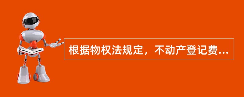 根据物权法规定，不动产登记费按价款的比例收取.