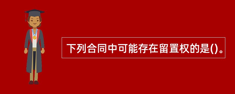 下列合同中可能存在留置权的是()。