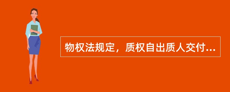 物权法规定，质权自出质人交付质押财产时设立。