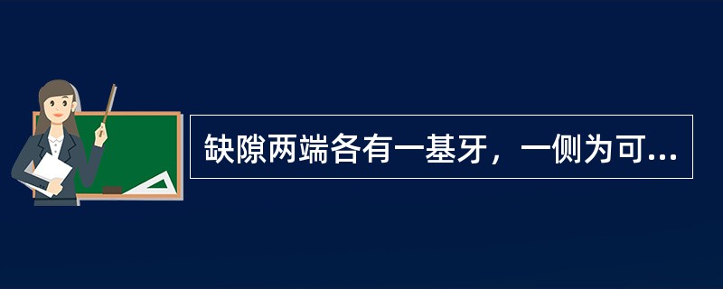 缺隙两端各有一基牙，一侧为可动连接体、一侧为不动连接体的固定桥称为（）。