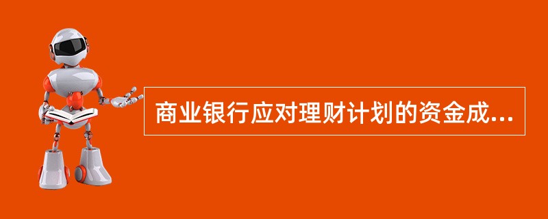 商业银行应对理财计划的资金成本与收益进行独立测算，采用科学合理的测算方式预测理财