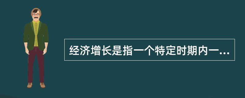 经济增长是指一个特定时期内一国(或地区)经济产出和居民收入的增长。()