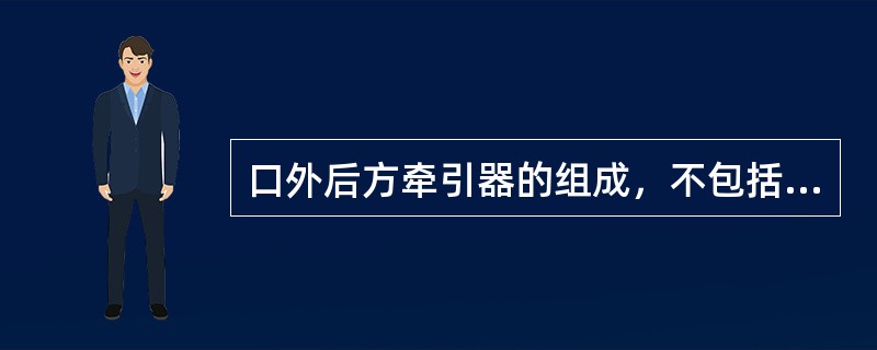 口外后方牵引器的组成，不包括（）。