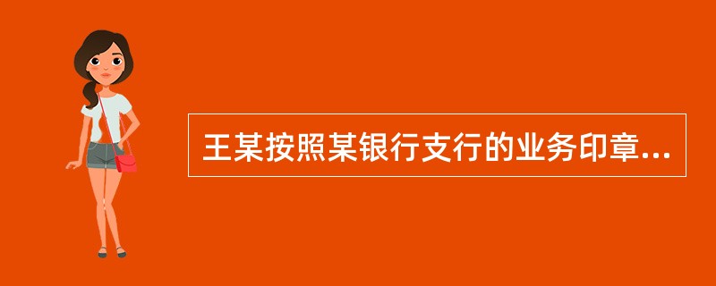 王某按照某银行支行的业务印章自己制作了一个业务印章，并印制了空白存单，然后制作了