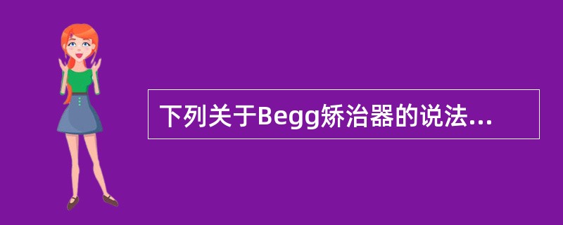 下列关于Begg矫治器的说法，不正确的是（）。