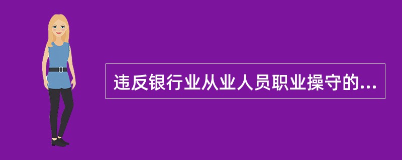 违反银行业从业人员职业操守的人员，()。