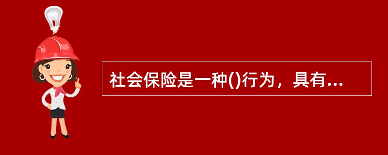 社会保险是一种()行为，具有缴费低、保障面广的优点，但被保险人只能得到一种最基本