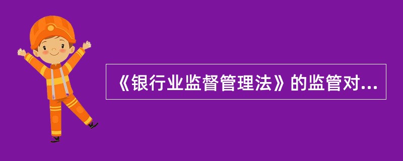 《银行业监督管理法》的监管对象不包括()。