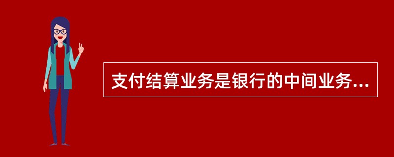 支付结算业务是银行的中间业务，主要收入来源是手续费收入。()